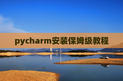 pycharm安装保姆级教程 pycharm安装保姆级教程